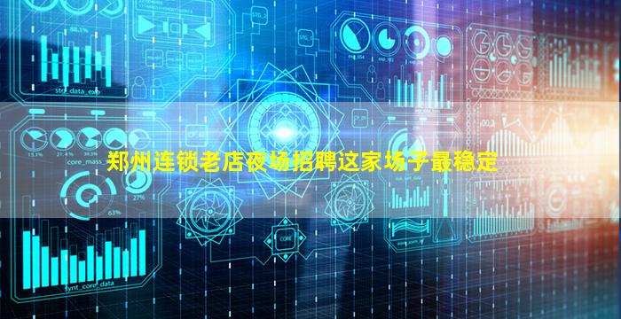 郑州连锁老店夜场招聘这家场子最稳定